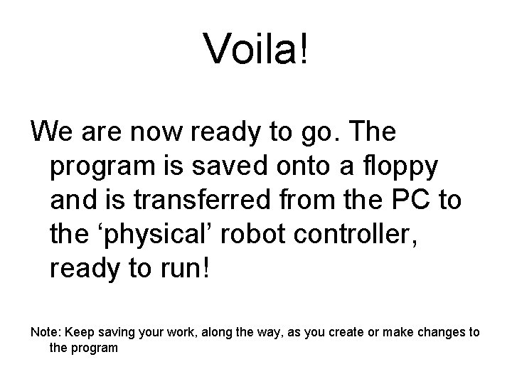 Voila! We are now ready to go. The program is saved onto a floppy Voila! We are now ready to go. The program is saved onto a floppy