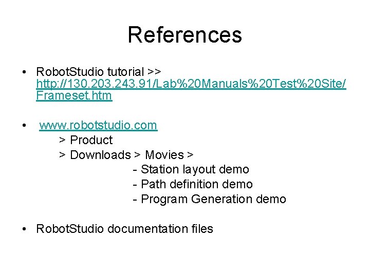 References • Robot. Studio tutorial >> http: //130. 203. 243. 91/Lab%20 Manuals%20 Test%20 Site/ References • Robot. Studio tutorial >> http: //130. 203. 243. 91/Lab%20 Manuals%20 Test%20 Site/