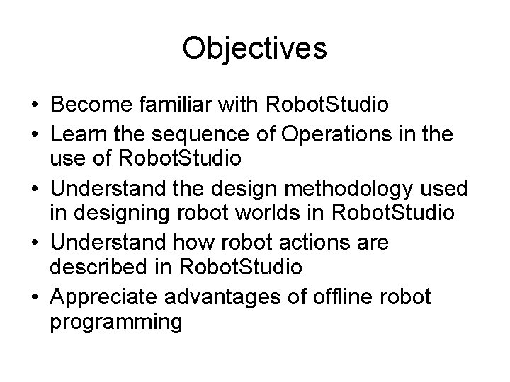 Objectives • Become familiar with Robot. Studio • Learn the sequence of Operations in Objectives • Become familiar with Robot. Studio • Learn the sequence of Operations in