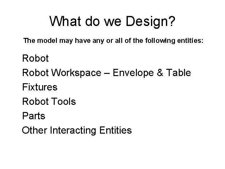 What do we Design? The model may have any or all of the following What do we Design? The model may have any or all of the following