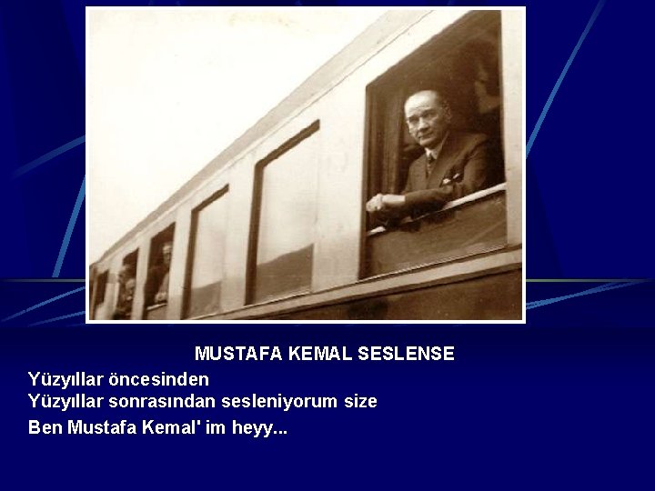 MUSTAFA KEMAL SESLENSE Yüzyıllar öncesinden Yüzyıllar sonrasından sesleniyorum size Ben Mustafa Kemal' im heyy.