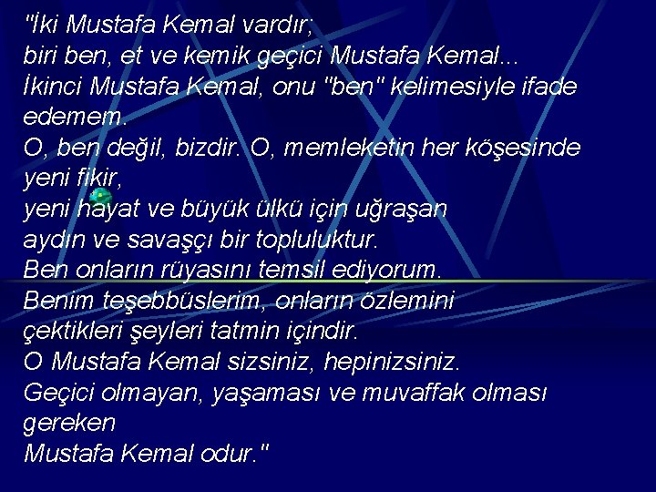 "İki Mustafa Kemal vardır; biri ben, et ve kemik geçici Mustafa Kemal. . .