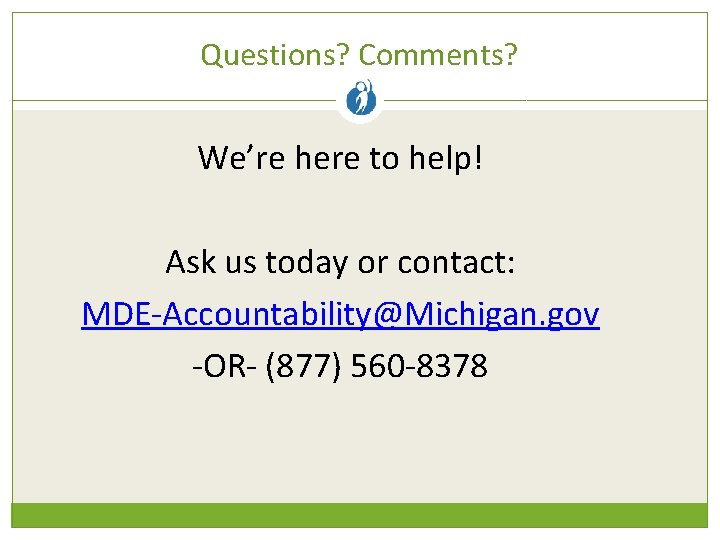 Questions? Comments? We’re here to help! Ask us today or contact: MDE-Accountability@Michigan. gov -OR-