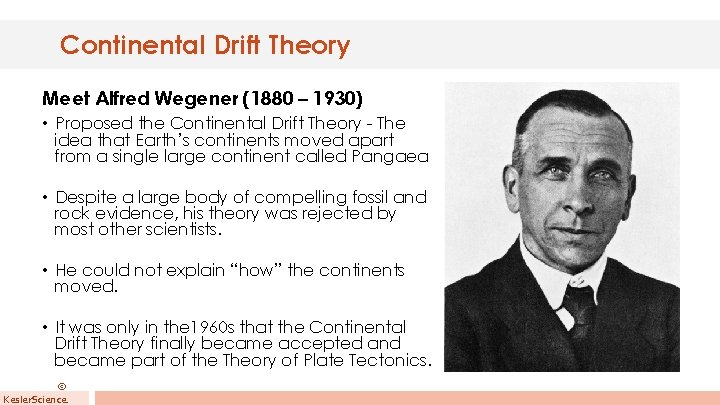 Continental Drift Theory Meet Alfred Wegener (1880 – 1930) • Proposed the Continental Drift