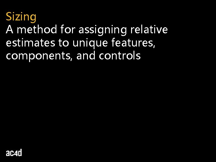 Sizing A method for assigning relative estimates to unique features, components, and controls 