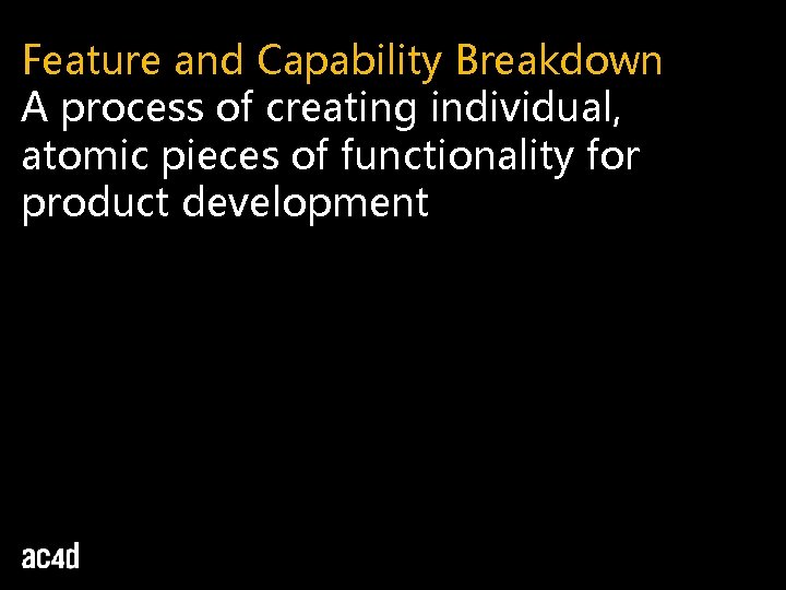 Feature and Capability Breakdown A process of creating individual, atomic pieces of functionality for