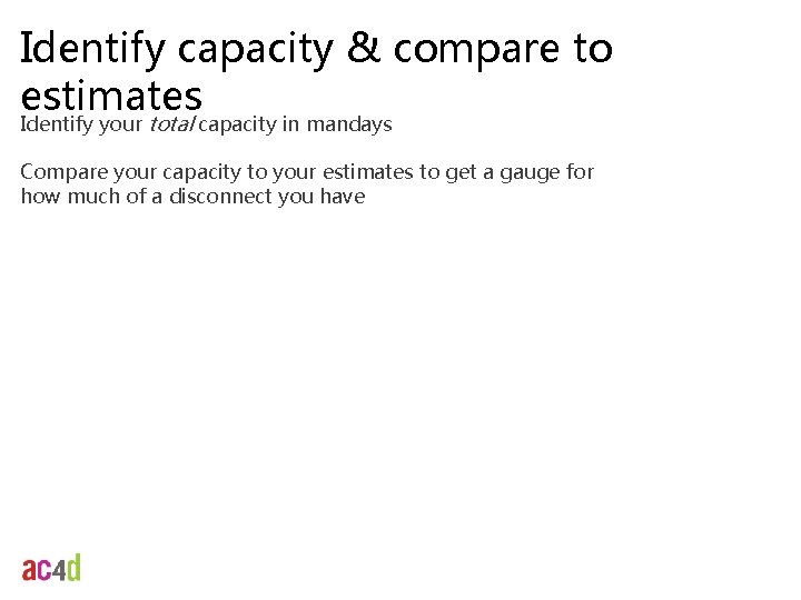 Identify capacity & compare to estimates Identify your total capacity in mandays Compare your