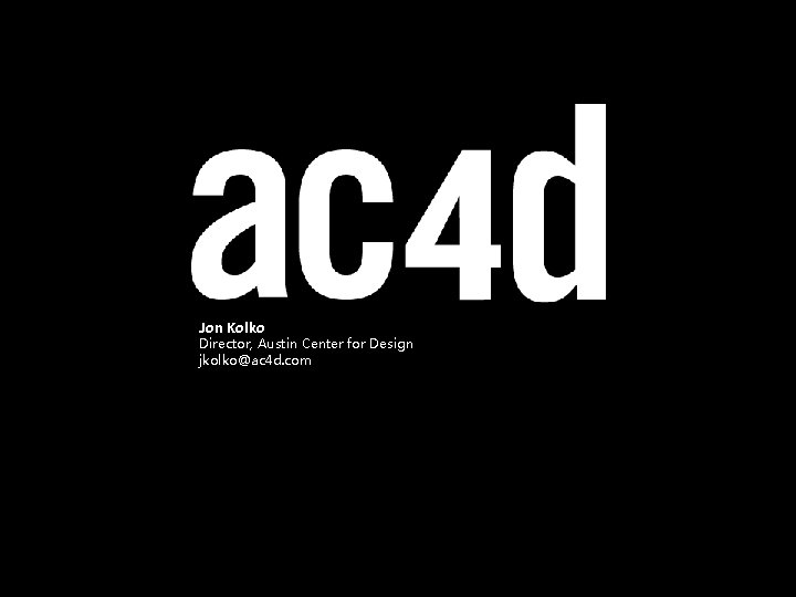Jon Kolko Director, Austin Center for Design jkolko@ac 4 d. com 