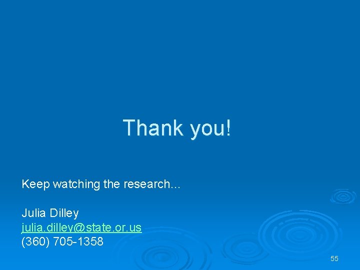 Thank you! Keep watching the research… Julia Dilley julia. dilley@state. or. us (360) 705