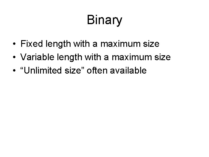 Binary • Fixed length with a maximum size • Variable length with a maximum Binary • Fixed length with a maximum size • Variable length with a maximum