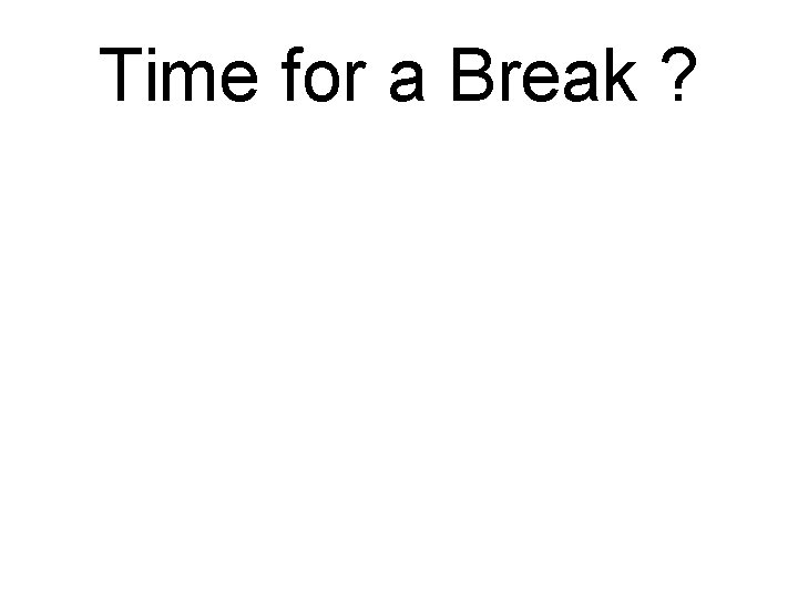 Time for a Break ? Time for a Break ?