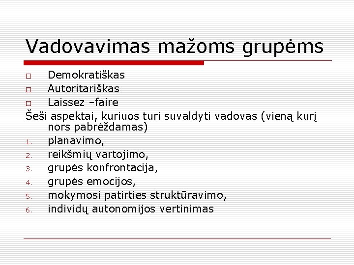 Vadovavimas mažoms grupėms Demokratiškas o Autoritariškas o Laissez –faire Šeši aspektai, kuriuos turi suvaldyti