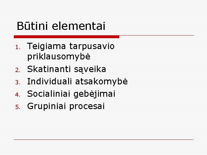 Būtini elementai 1. 2. 3. 4. 5. Teigiama tarpusavio priklausomybė Skatinanti sąveika Individuali atsakomybė