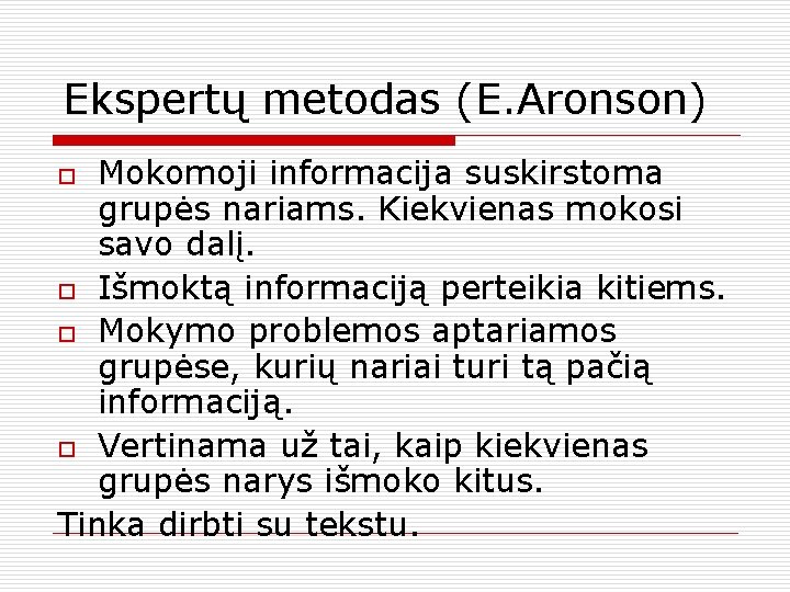 Ekspertų metodas (E. Aronson) Mokomoji informacija suskirstoma grupės nariams. Kiekvienas mokosi savo dalį. o