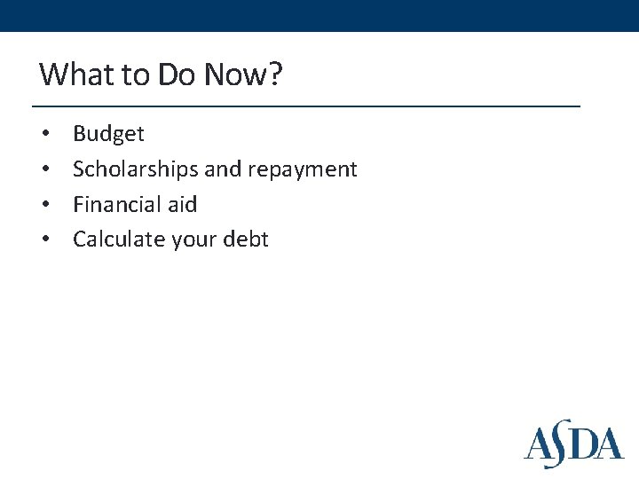 What to Do Now? • • Budget Scholarships and repayment Financial aid Calculate your