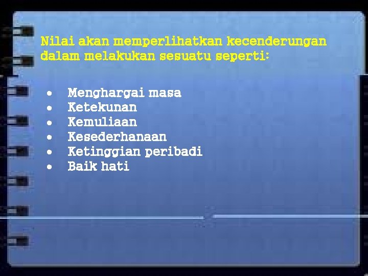 Nilai akan memperlihatkan kecenderungan dalam melakukan sesuatu seperti: Menghargai masa Ketekunan Kemuliaan Kesederhanaan Ketinggian