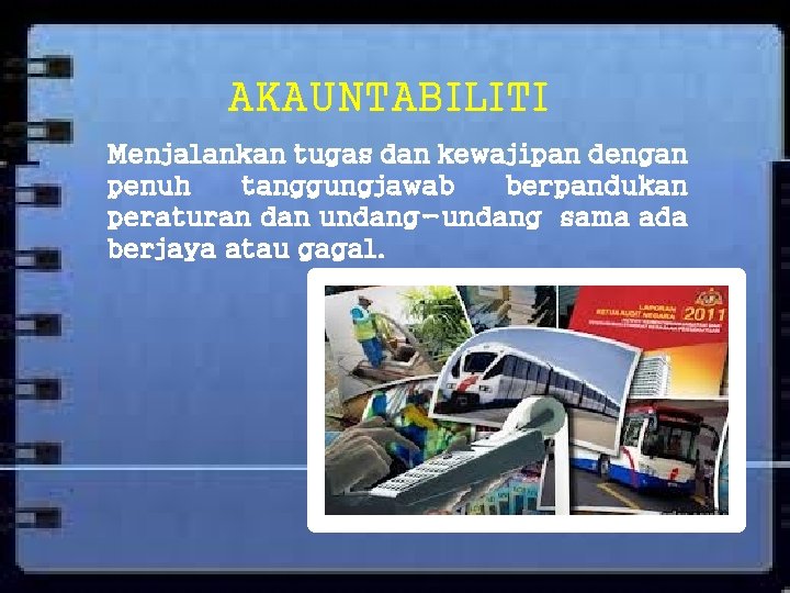 AKAUNTABILITI Menjalankan tugas dan kewajipan dengan penuh tanggungjawab berpandukan peraturan dan undang-undang sama ada