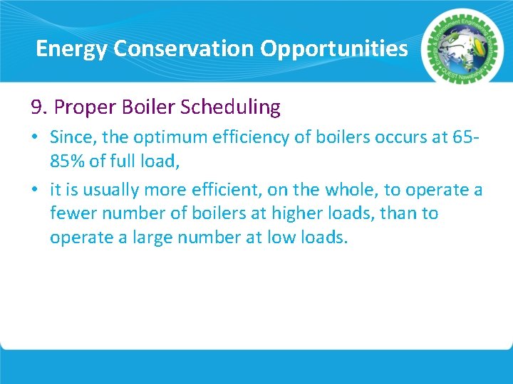 Energy Conservation Opportunities 9. Proper Boiler Scheduling • Since, the optimum efficiency of boilers