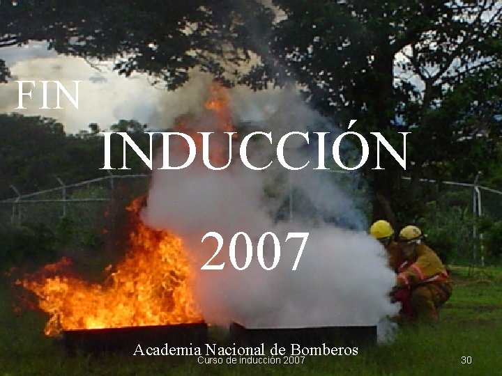 FIN INDUCCIÓN 2007 Academia Nacional de Bomberos Curso de inducción 2007 30 