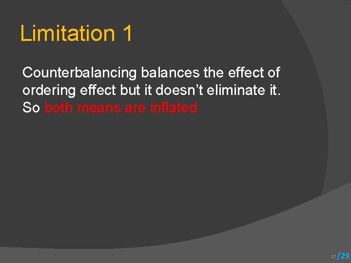 Limitation 1 Counterbalancing balances the effect of ordering effect but it doesn’t eliminate it.