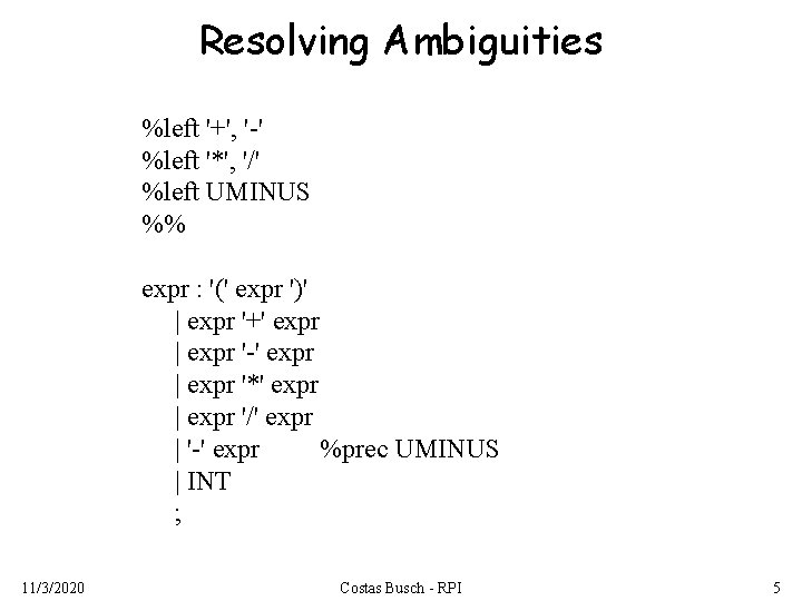 Resolving Ambiguities %left '+', '-' %left '*', '/' %left UMINUS %% expr : '('