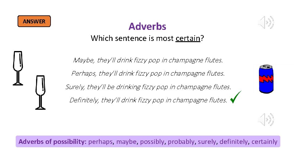 ANSWER Adverbs Which sentence is most certain? Maybe, they’ll drink fizzy pop in champagne ANSWER Adverbs Which sentence is most certain? Maybe, they’ll drink fizzy pop in champagne