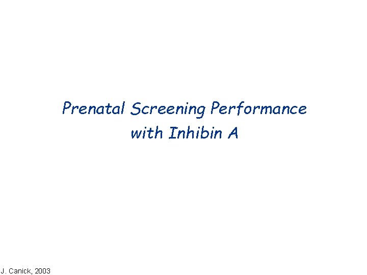 Prenatal Screening Performance with Inhibin A J. Canick, 2003 