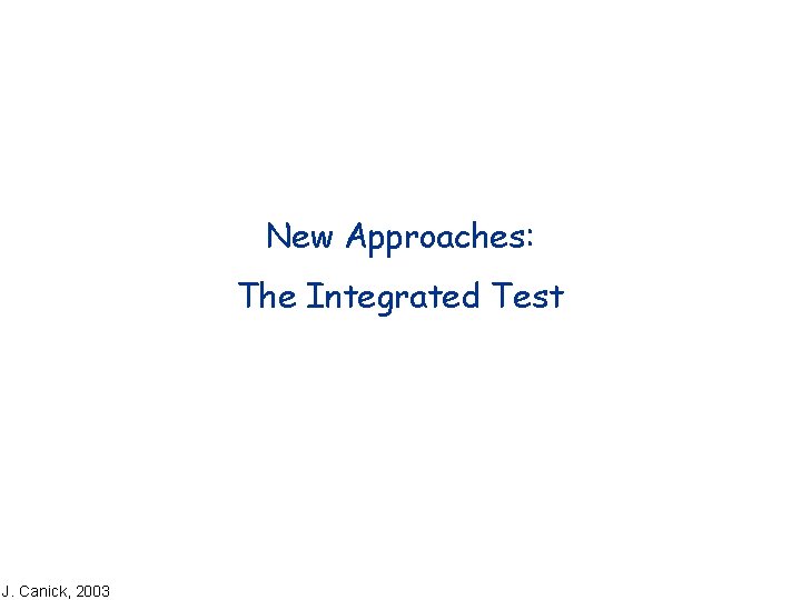 New Approaches: The Integrated Test J. Canick, 2003 