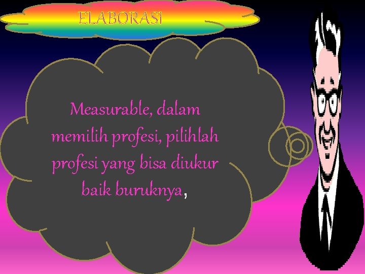 . ELABORASI . Measurable, dalam memilih profesi, pilihlah profesi yang bisa diukur baik buruknya,
