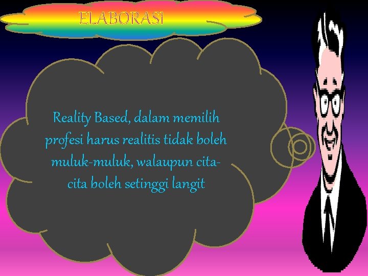 . ELABORASI . Reality Based, dalam memilih profesi harus realitis tidak boleh muluk-muluk, walaupun