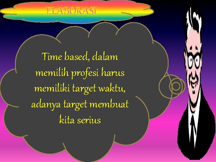 . ELABORASI . Time based, dalam memilih profesi harus memiliki target waktu, adanya target