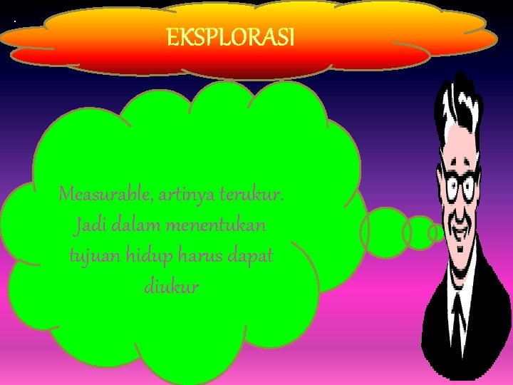 . EKSPLORASI. Measurable, artinya terukur. Jadi dalam menentukan tujuan hidup harus dapat diukur 