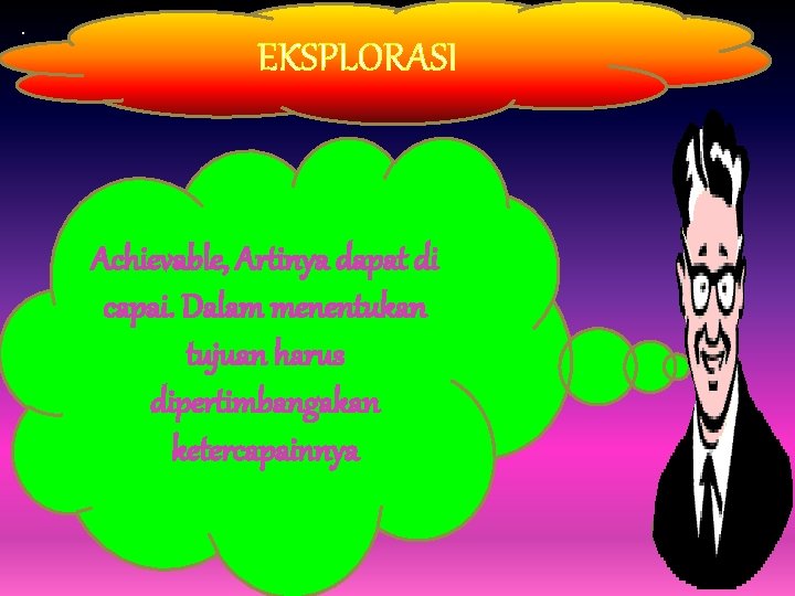 . EKSPLORASI. Achievable, Artinya dapat di capai. Dalam menentukan tujuan harus dipertimbangakan ketercapainnya 