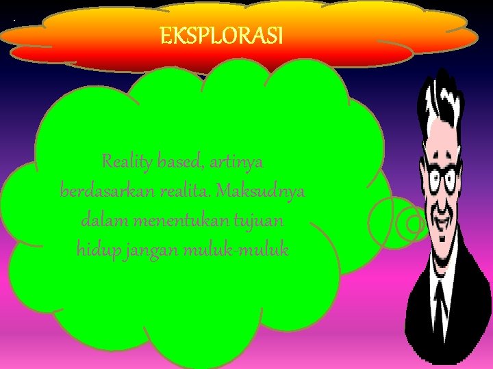 . EKSPLORASI. Reality based, artinya berdasarkan realita. Maksudnya dalam menentukan tujuan hidup jangan muluk-muluk