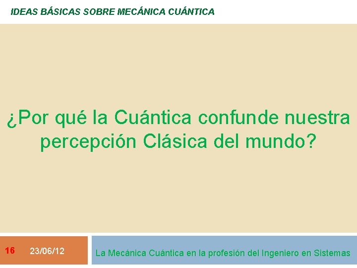 IDEAS BÁSICAS SOBRE MECÁNICA CUÁNTICA ¿Por qué la Cuántica confunde nuestra percepción Clásica del