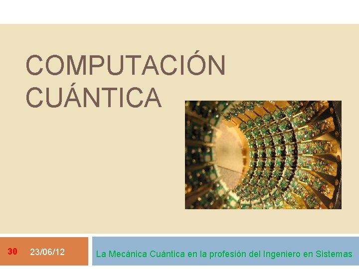 COMPUTACIÓN CUÁNTICA 30 23/06/12 La Mecánica Cuántica en la profesión del Ingeniero en Sistemas