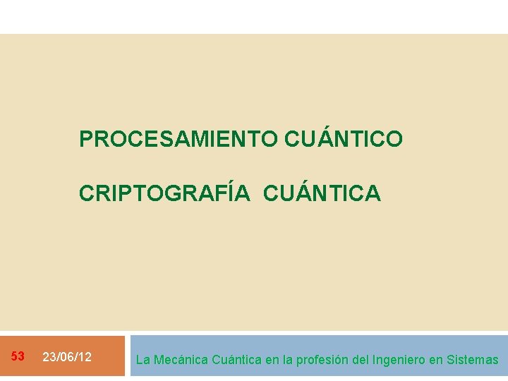 PROCESAMIENTO CUÁNTICO CRIPTOGRAFÍA CUÁNTICA 53 23/06/12 La Mecánica Cuántica en la profesión del Ingeniero