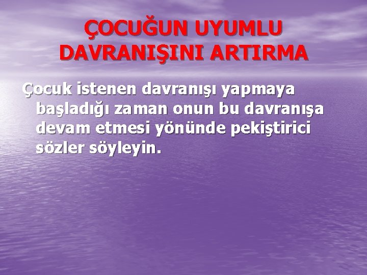 ÇOCUĞUN UYUMLU DAVRANIŞINI ARTIRMA Çocuk istenen davranışı yapmaya başladığı zaman onun bu davranışa devam