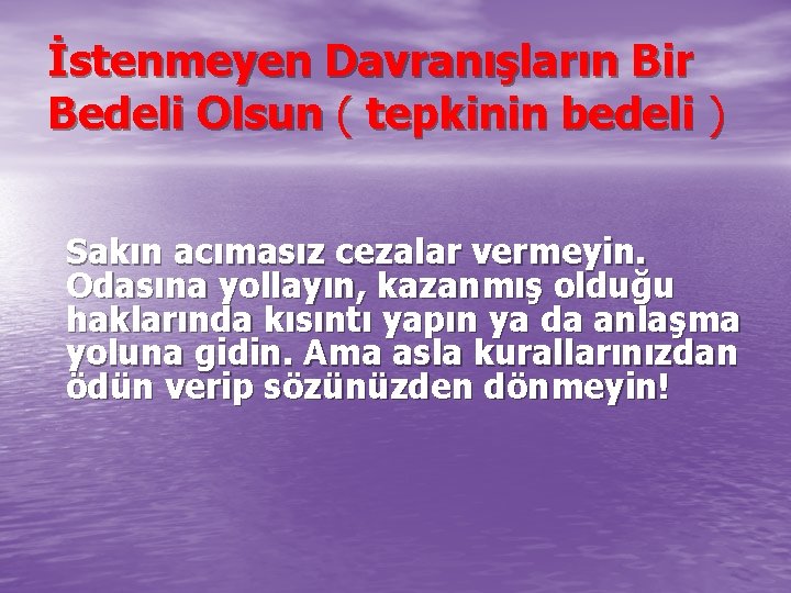 İstenmeyen Davranışların Bir Bedeli Olsun ( tepkinin bedeli ) Sakın acımasız cezalar vermeyin. Odasına