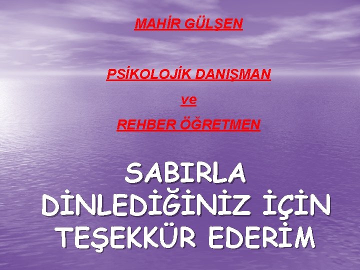 MAHİR GÜLŞEN PSİKOLOJİK DANIŞMAN ve REHBER ÖĞRETMEN SABIRLA DİNLEDİĞİNİZ İÇİN TEŞEKKÜR EDERİM 