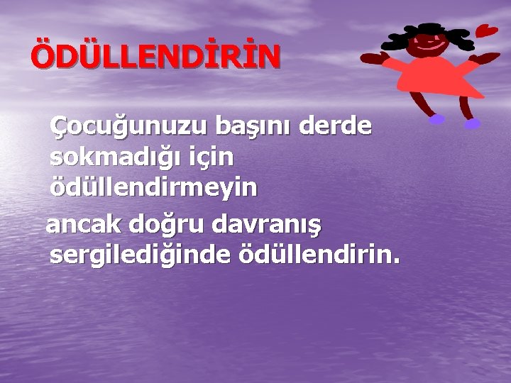 ÖDÜLLENDİRİN Çocuğunuzu başını derde sokmadığı için ödüllendirmeyin ancak doğru davranış sergilediğinde ödüllendirin. 