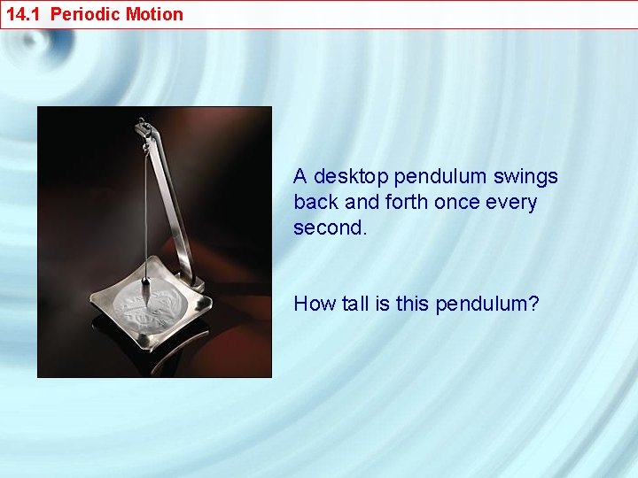 14. 1 Periodic Motion A desktop pendulum swings back and forth once every second.