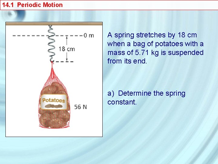 14. 1 Periodic Motion A spring stretches by 18 cm when a bag of