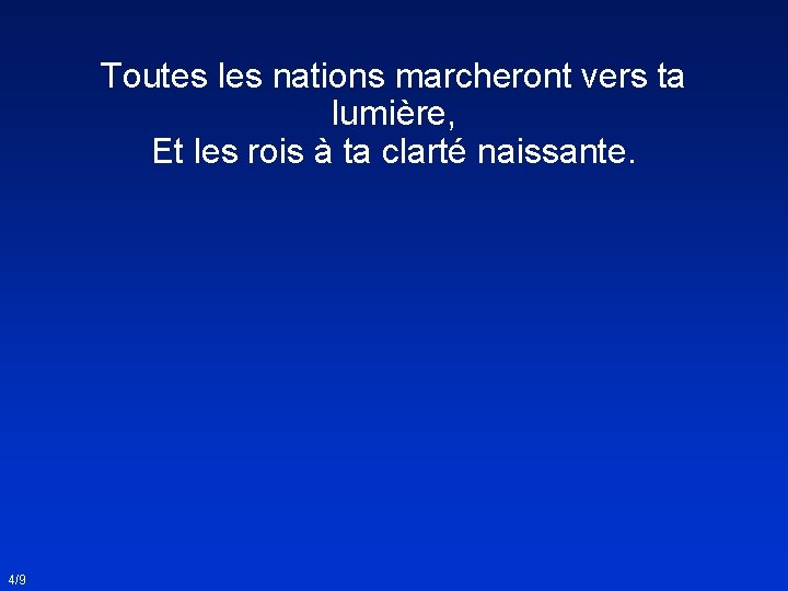 Toutes les nations marcheront vers ta lumière, Et les rois à ta clarté naissante. Toutes les nations marcheront vers ta lumière, Et les rois à ta clarté naissante.