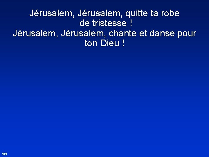 Jérusalem, quitte ta robe de tristesse ! Jérusalem, chante et danse pour ton Dieu Jérusalem, quitte ta robe de tristesse ! Jérusalem, chante et danse pour ton Dieu