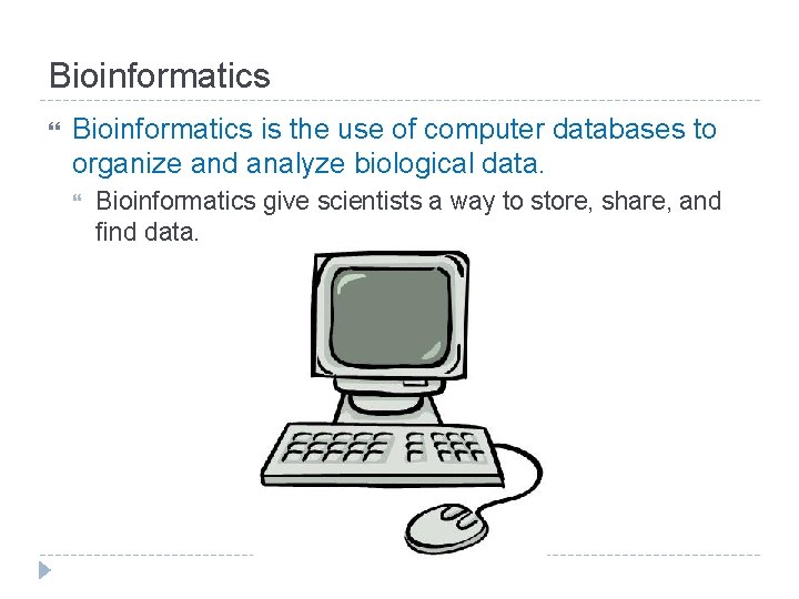 Bioinformatics is the use of computer databases to organize and analyze biological data. Bioinformatics