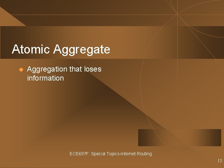 Atomic Aggregate u Aggregation that loses information ECE 697 F: Special Topics-Internet Routing 13