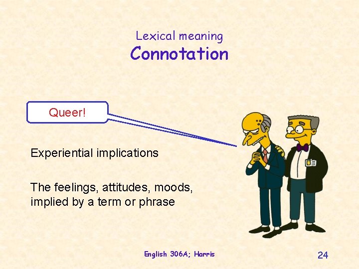 Lexical meaning Connotation Queer! Experiential implications The feelings, attitudes, moods, implied by a term
