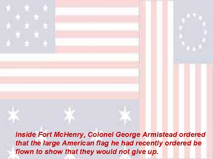 Inside Fort Mc. Henry, Colonel George Armistead ordered that the large American flag he