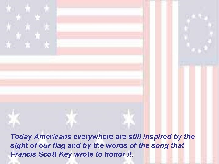Today Americans everywhere are still inspired by the sight of our flag and by